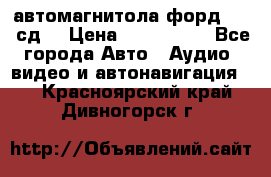 автомагнитола форд 6000 сд  › Цена ­ 500-1000 - Все города Авто » Аудио, видео и автонавигация   . Красноярский край,Дивногорск г.